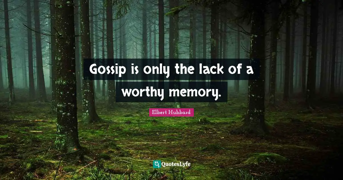 Gossip is only the lack of a worthy memory.