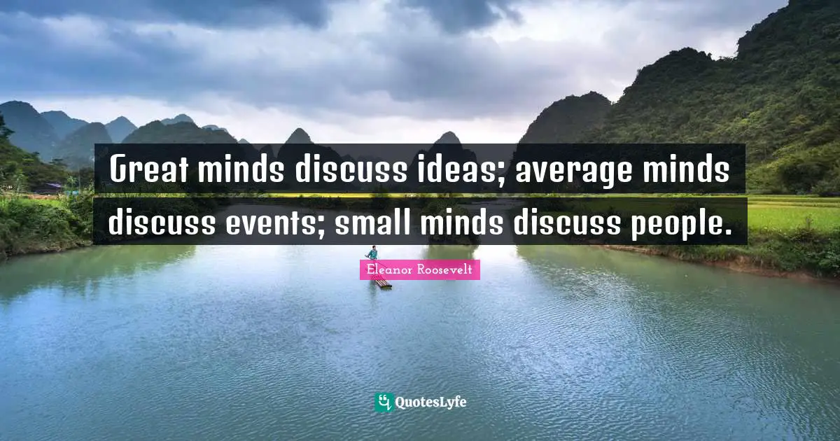 Eleanor Roosevelt Quotes: Great minds discuss ideas; average minds discuss events; small minds discuss people.