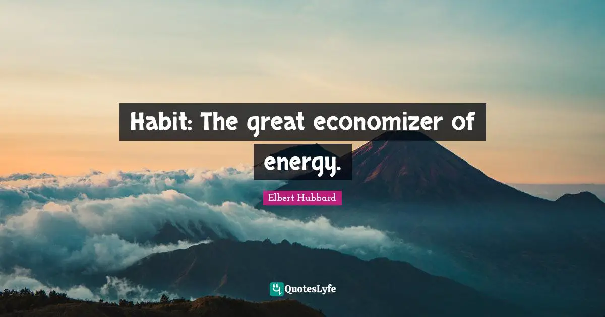 Habit: The great economizer of energy.