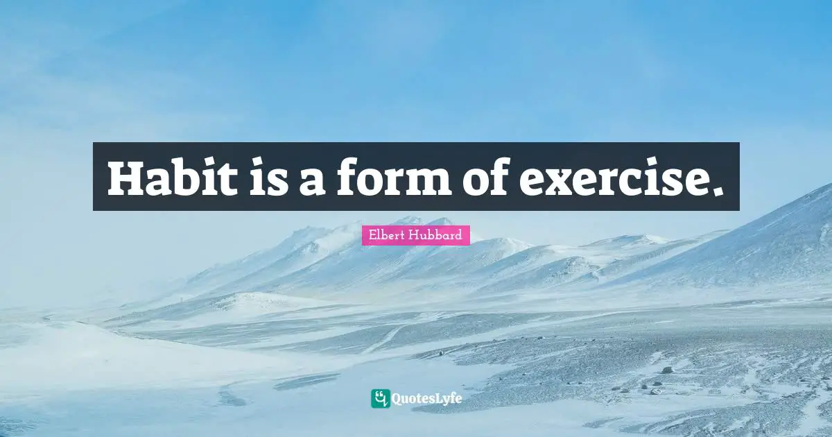 Habit is a form of exercise.