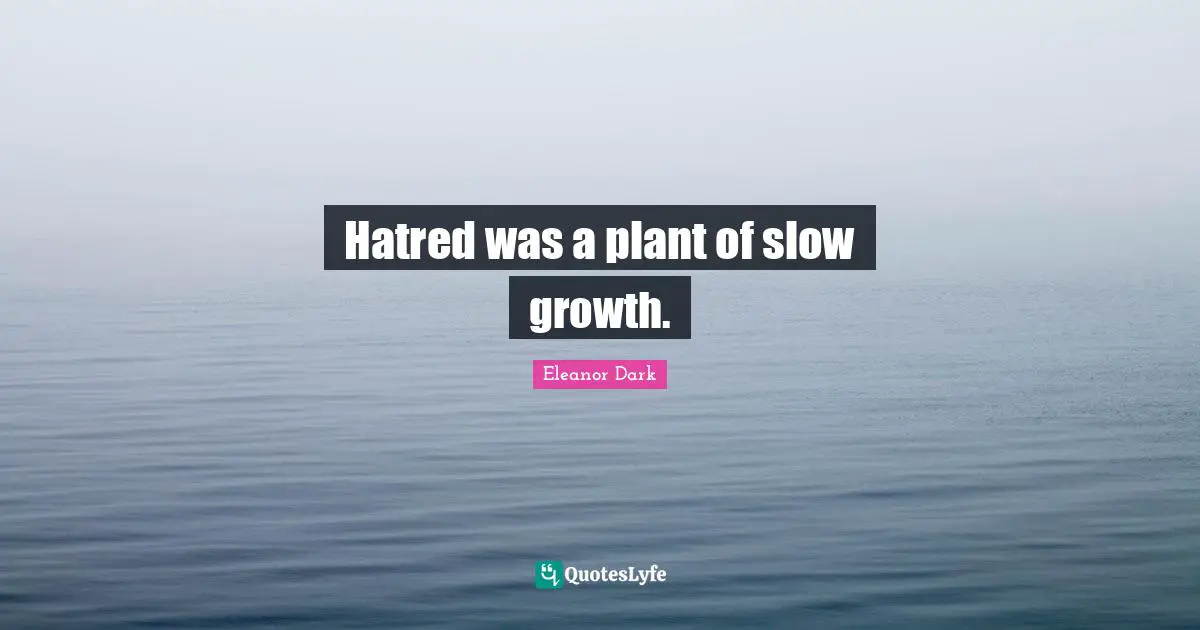 Eleanor Dark Quotes: "Hatred was a plant of slow growth."
