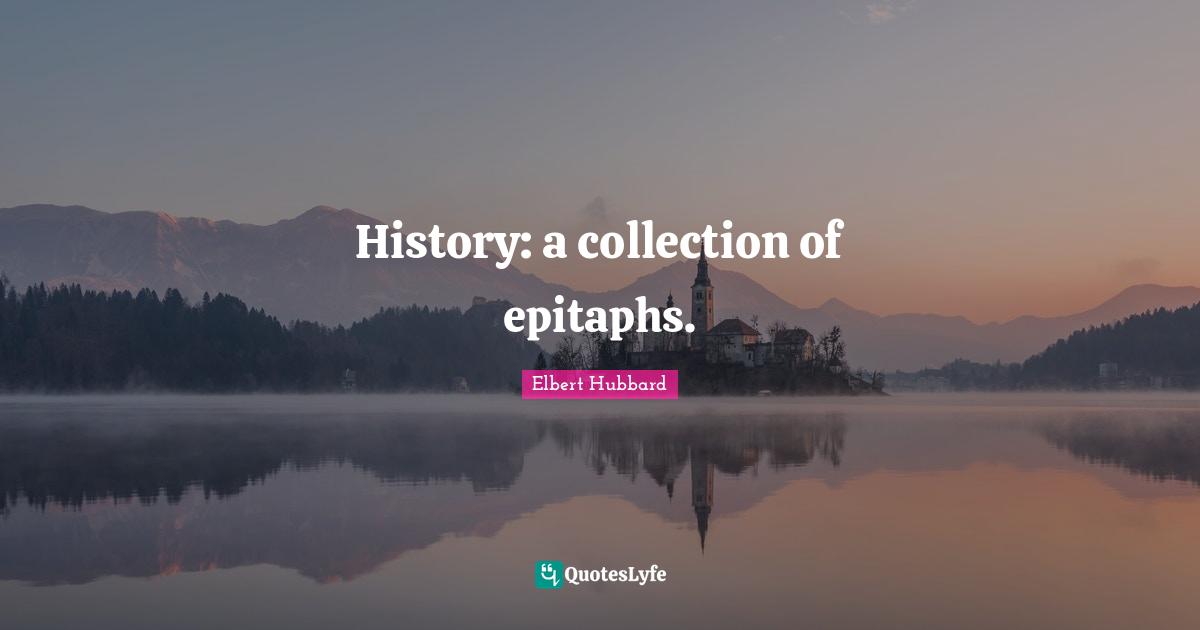 Epitaph Quotes: "History: a collection of epitaphs."