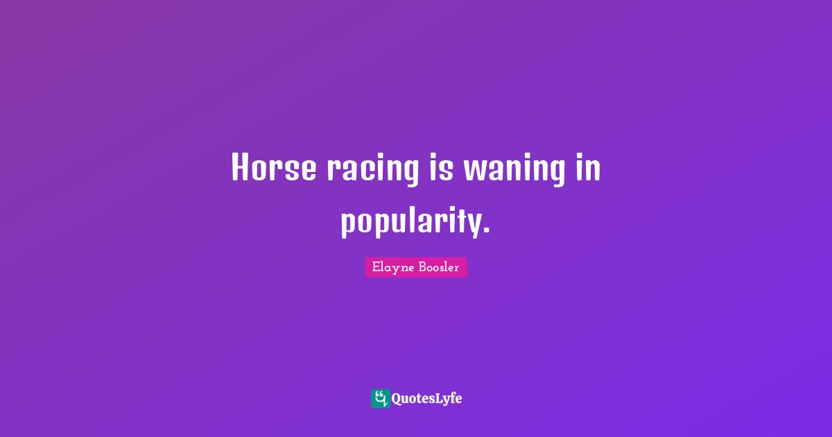 Horse racing is waning in popularity.