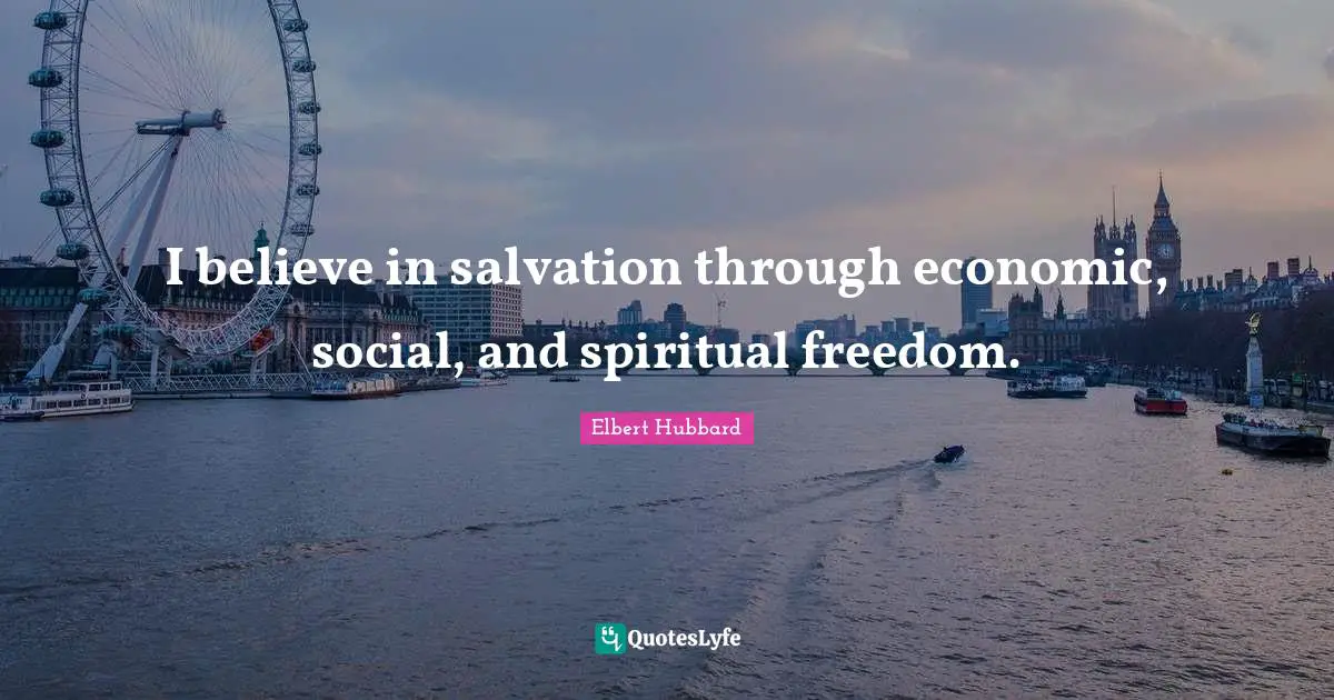 I believe in salvation through economic, social, and spiritual freedom.