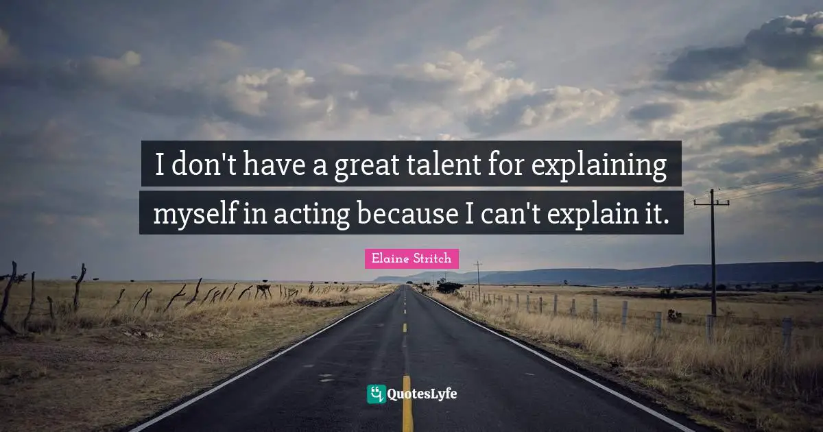 Elaine Stritch Quotes: "I don't have a great talent for explaining myself in acting because I can't explain it."