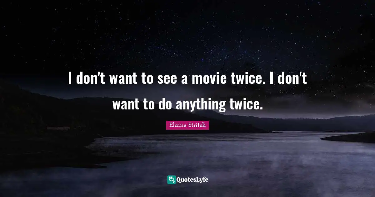 Elaine Stritch Quotes: "I don't want to see a movie twice. I don't want to do anything twice."
