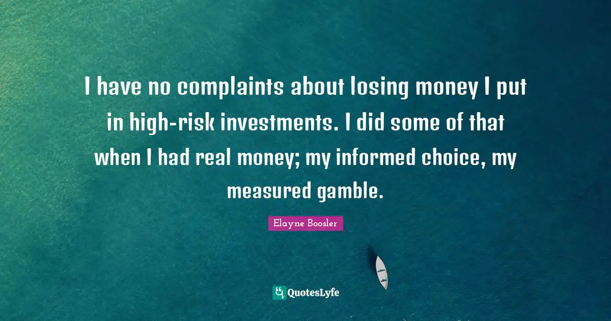 I have no complaints about losing money I put in high-risk investments. I did some of that when I had real money; my informed choice, my measured gamble.