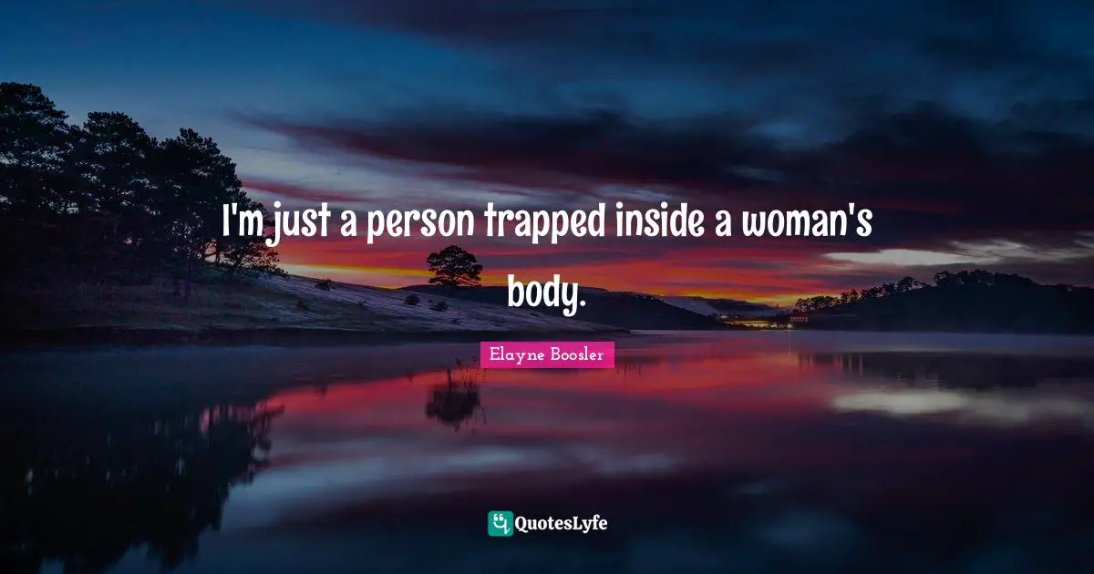 I'm just a person trapped inside a woman's body.