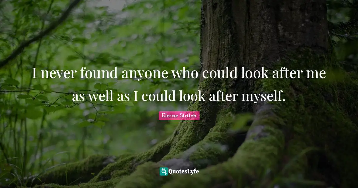 I never found anyone who could look after me as well as I could look after myself.