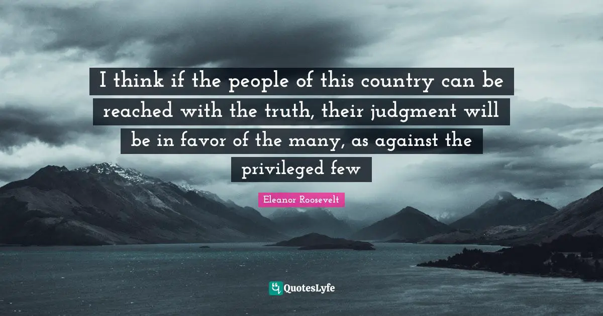 Privileged Quotes: "I think if the people of this country can be reached with the truth, their judgment will be in favor of the many, as against the privileged few"