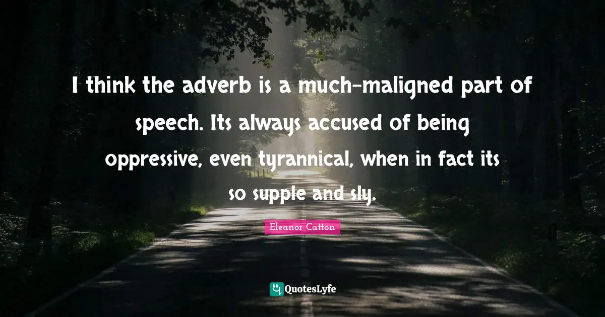 Sly Quotes: "I think the adverb is a much-maligned part of speech. Its always accused of being oppressive, even tyrannical, when in fact its so supple and sly."