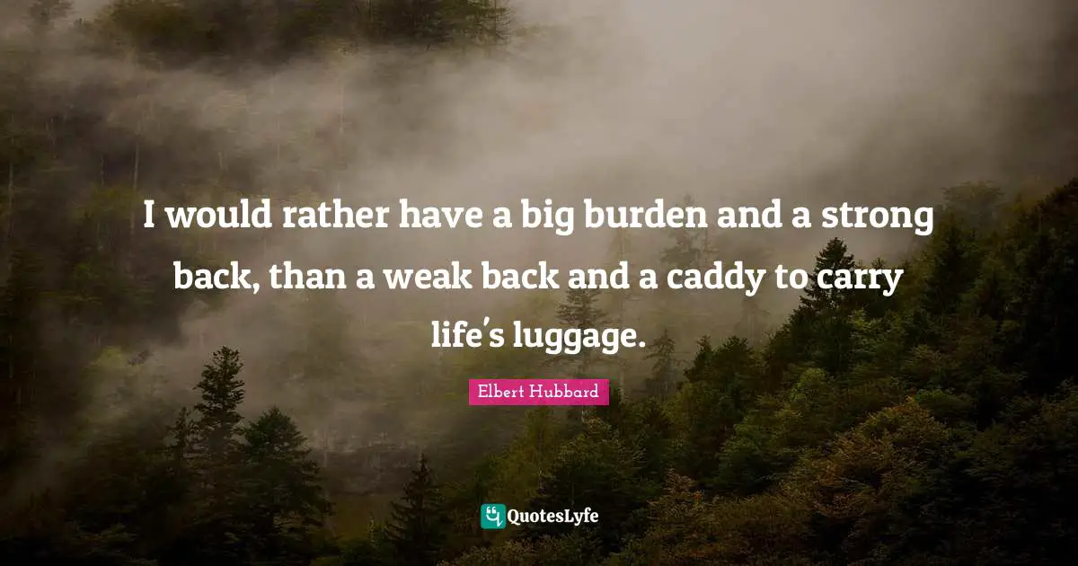 Luggage Quotes: "I would rather have a big burden and a strong back, than a weak back and a caddy to carry life's luggage."