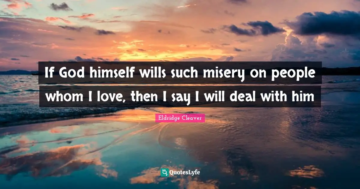 Eldridge Cleaver Quotes: "If God himself wills such misery on people whom I love, then I say I will deal with him"