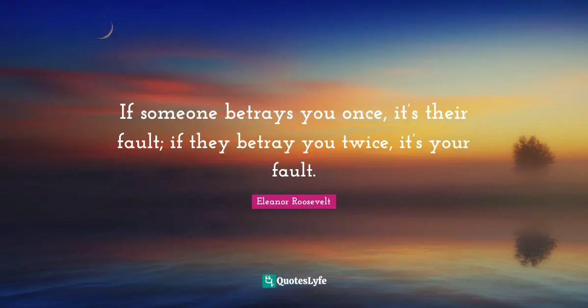 If someone betrays you once, it’s their fault; if they betray you twice, it’s your fault.