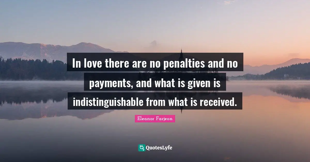 Penalties Quotes: "In love there are no penalties and no payments, and what is given is indistinguishable from what is received."