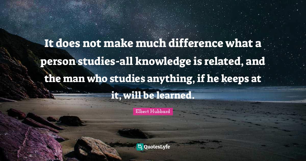 It does not make much difference what a person studies-all knowledge i ...