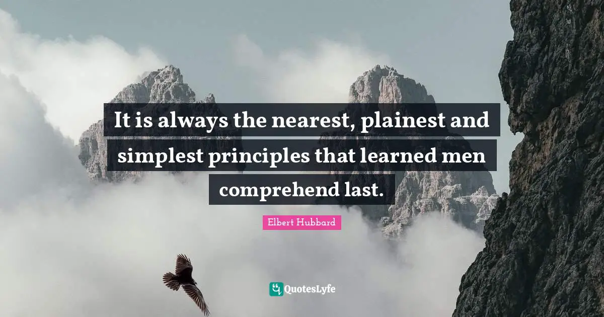 It is always the nearest, plainest and simplest principles that learned men comprehend last.