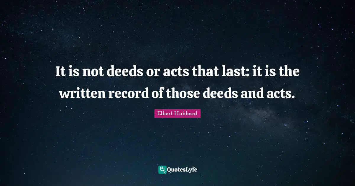 It is not deeds or acts that last: it is the written record of those deeds and acts.