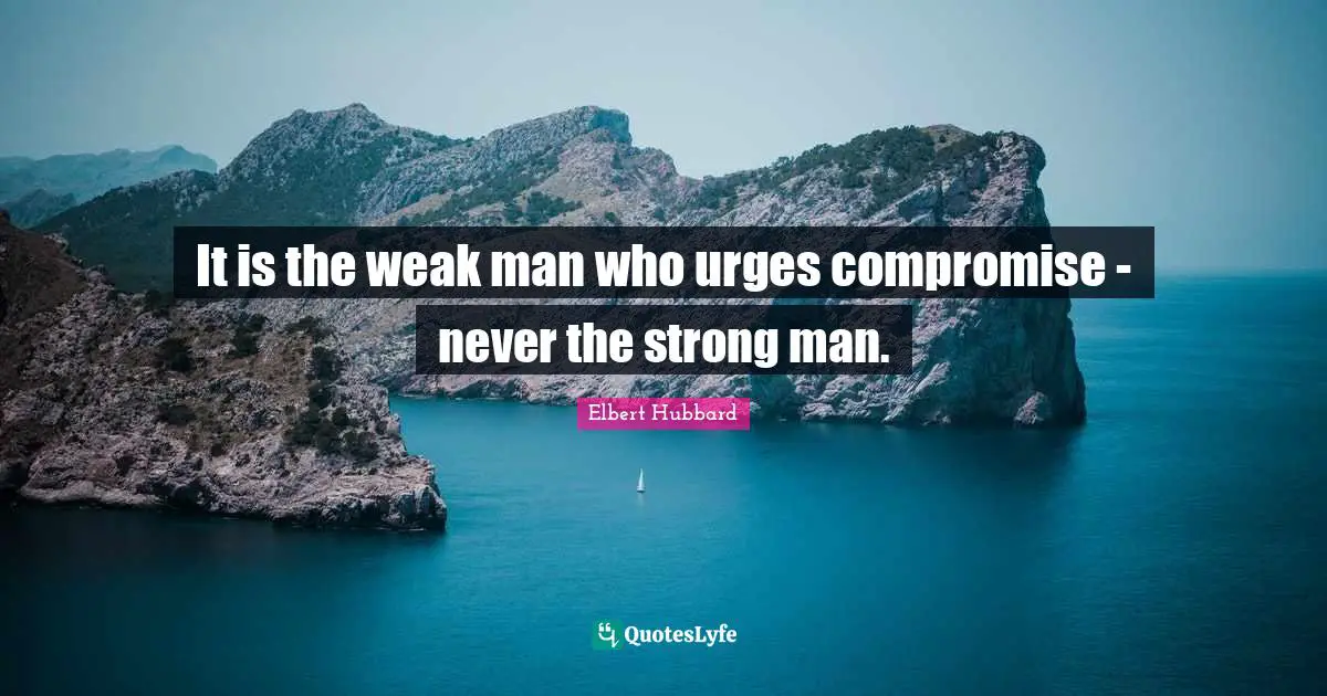 Urges Quotes: "It is the weak man who urges compromise - never the strong man."