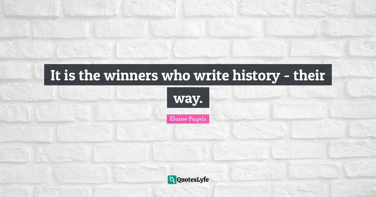 It is the winners who write history - their way.