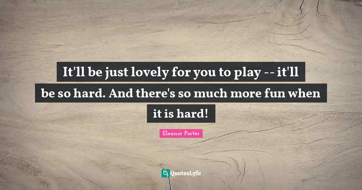 It'll be just lovely for you to play -- it'll be so hard. And there's so much more fun when it is hard!