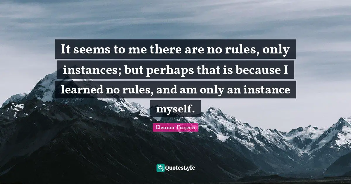 It seems to me there are no rules, only instances; but perhaps that is because I learned no rules, and am only an instance myself.