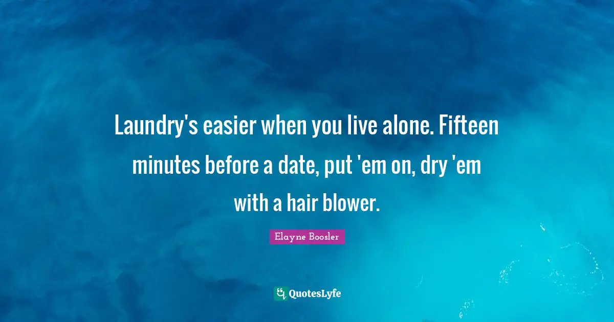 Laundry's easier when you live alone. Fifteen minutes before a date, put 'em on, dry 'em with a hair blower.