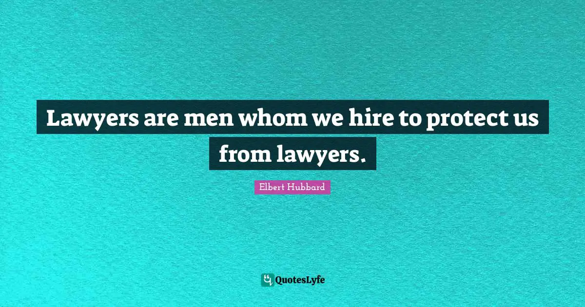 Lawyers are men whom we hire to protect us from lawyers.