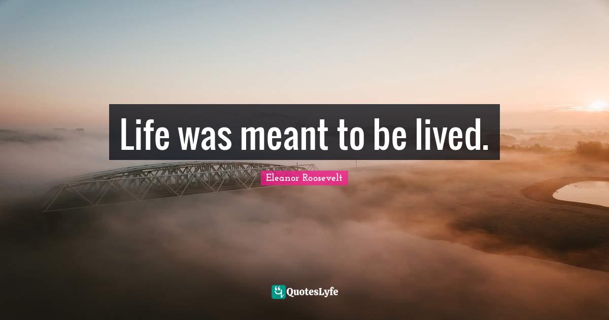 Life was meant to be lived.
