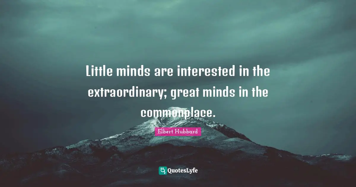 Little minds are interested in the extraordinary; great minds in the commonplace.