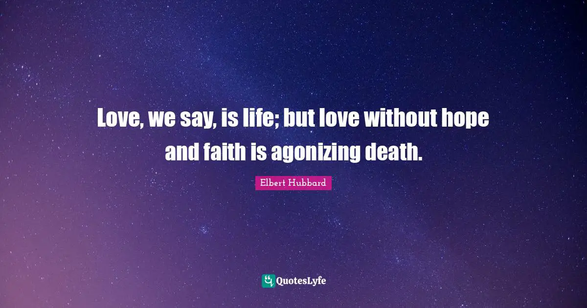 Love, we say, is life; but love without hope and faith is agonizing death.