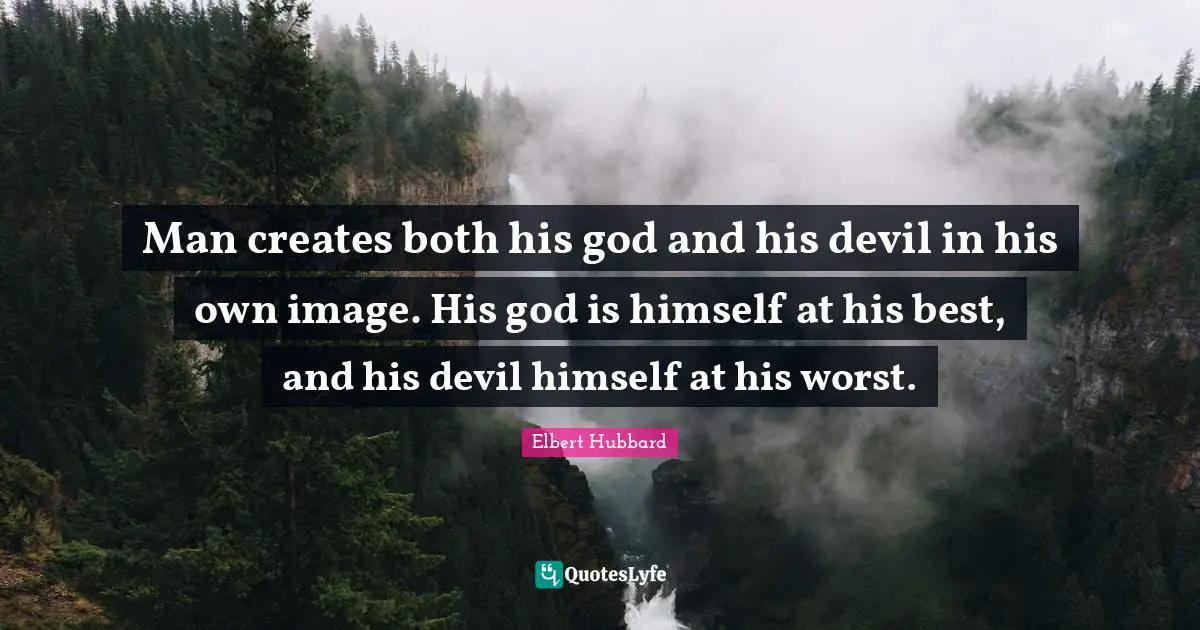 Man creates both his god and his devil in his own image. His god is himself at his best, and his devil himself at his worst.