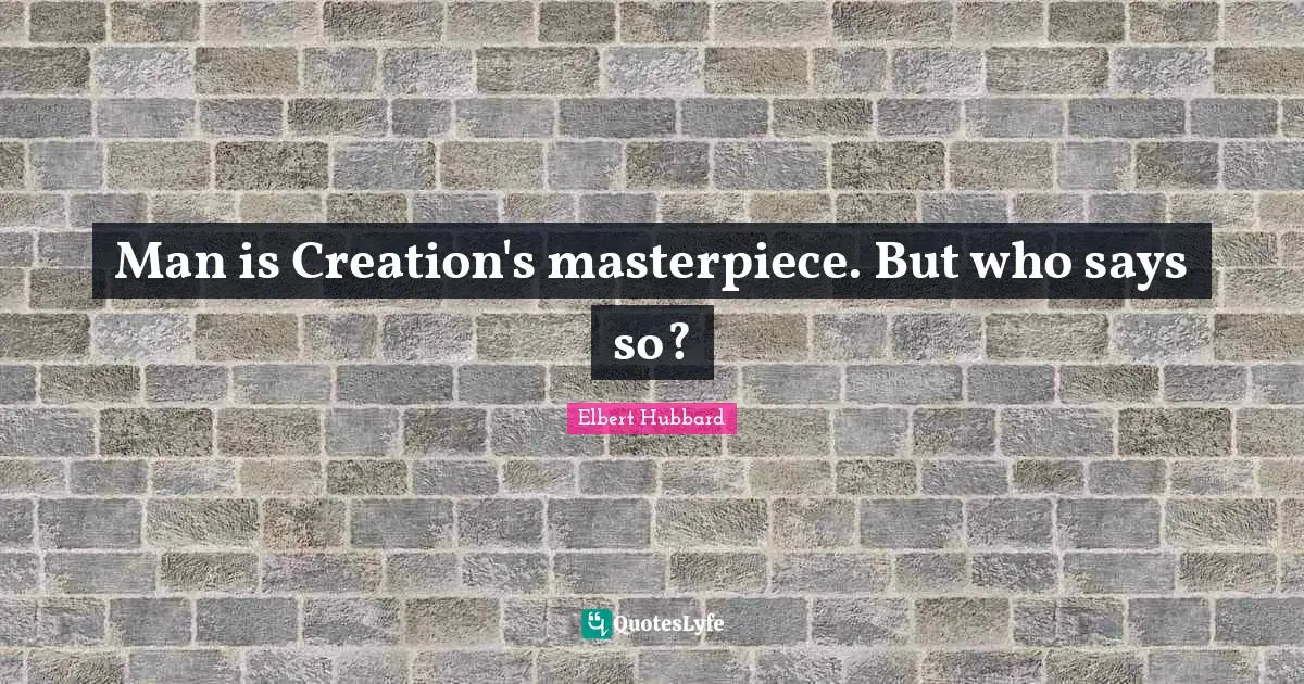 Man is Creation's masterpiece. But who says so?