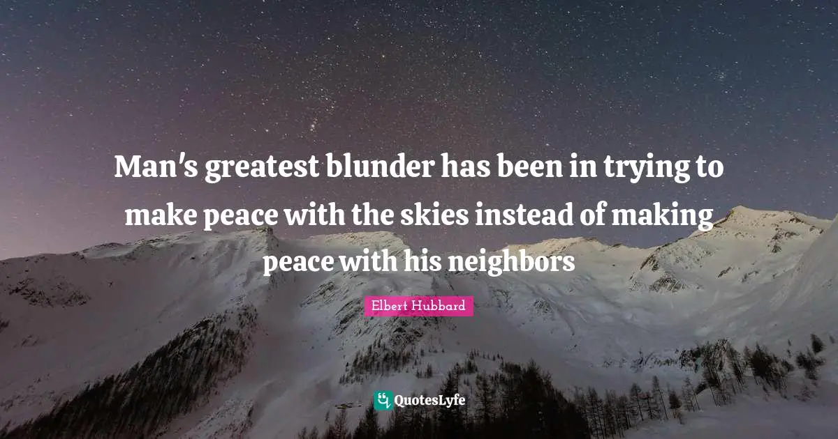 Man's greatest blunder has been in trying to make peace with the skies instead of making peace with his neighbors