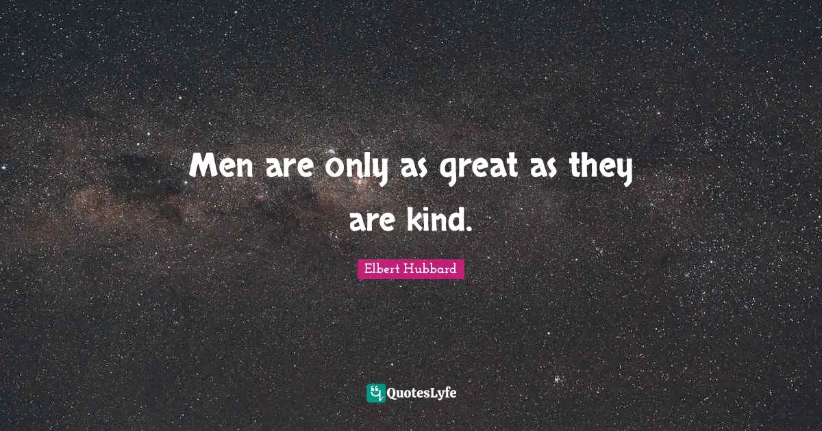 Men are only as great as they are kind.