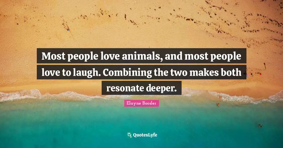 Combining Quotes: "Most people love animals, and most people love to laugh. Combining the two makes both resonate deeper."