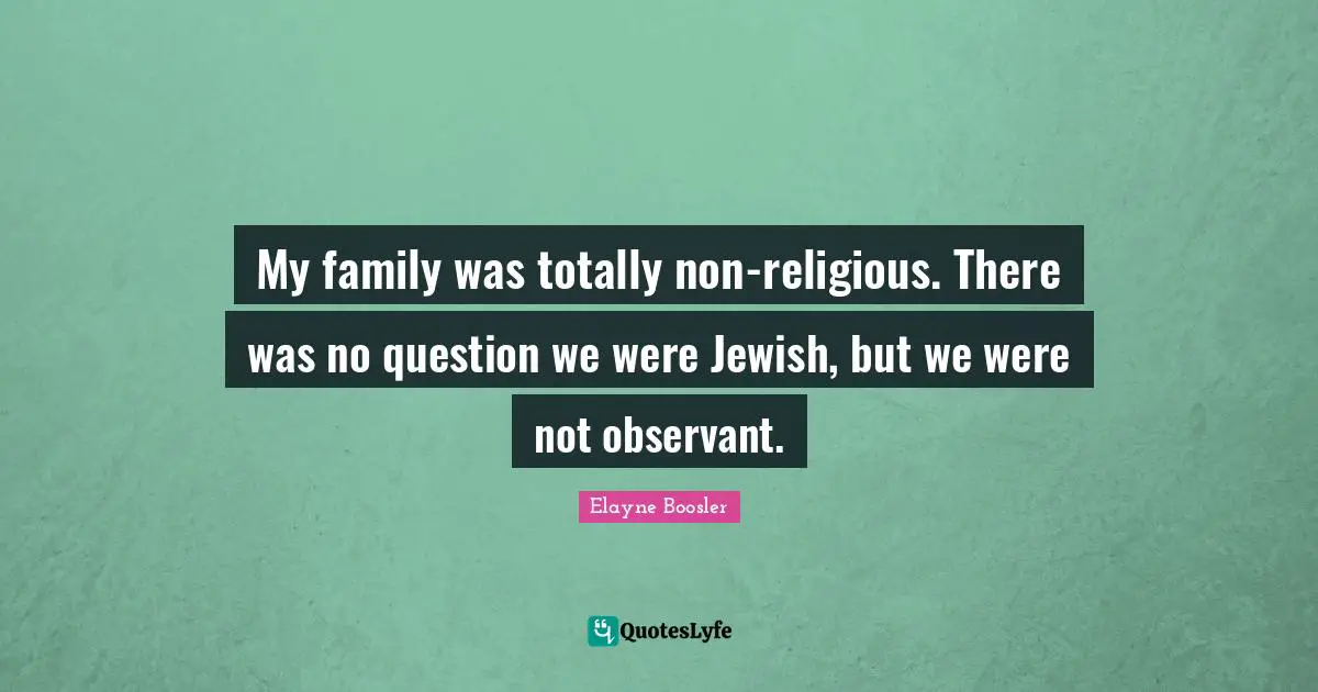 My family was totally non-religious. There was no question we were Jewish, but we were not observant.