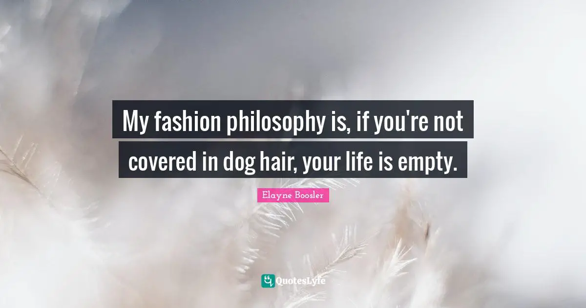 Covered Quotes: "My fashion philosophy is, if you're not covered in dog hair, your life is empty."
