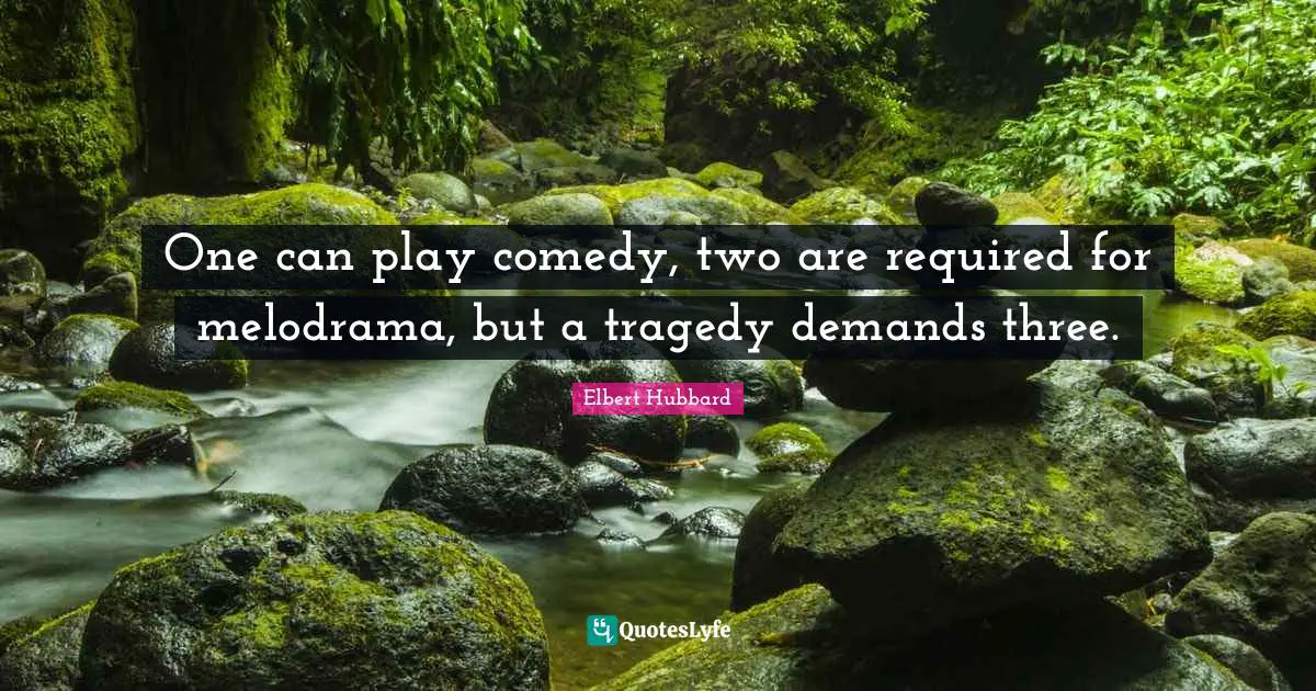 One can play comedy, two are required for melodrama, but a tragedy demands three.