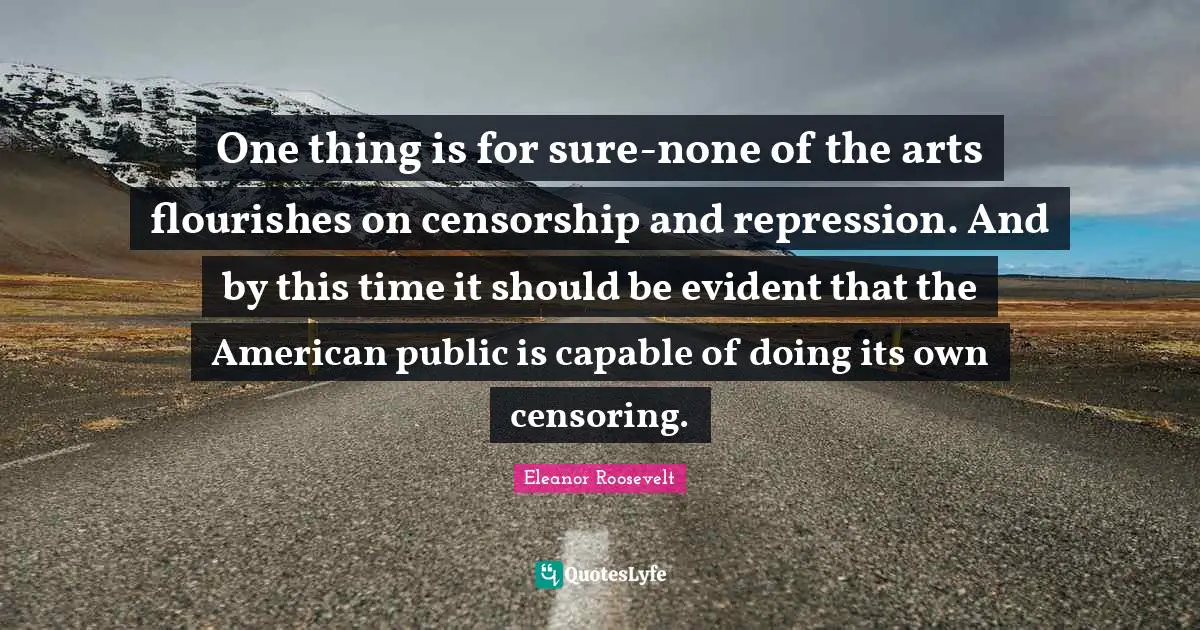 One thing is for sure-none of the arts flourishes on censorship and repression. And by this time it should be evident that the American public is capable of doing its own censoring.