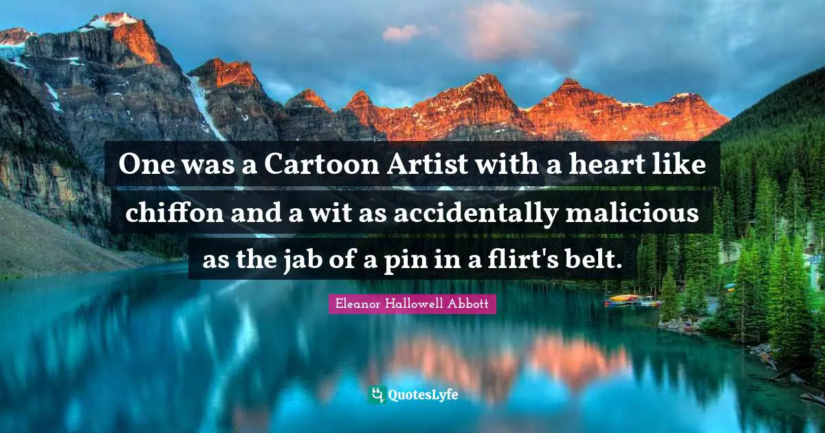 One was a Cartoon Artist with a heart like chiffon and a wit as accidentally malicious as the jab of a pin in a flirt's belt.