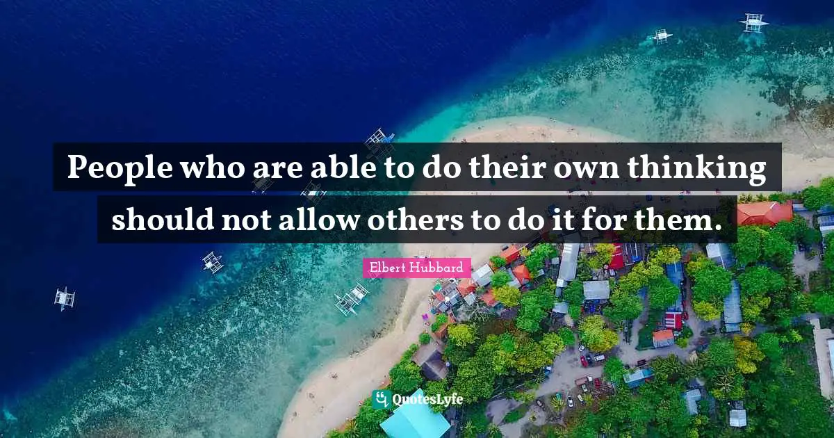 People who are able to do their own thinking should not allow others to do it for them.
