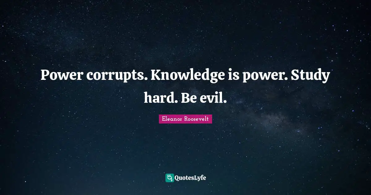 Knowledge And Power Quotes: "Power corrupts. Knowledge is power. Study hard. Be evil."