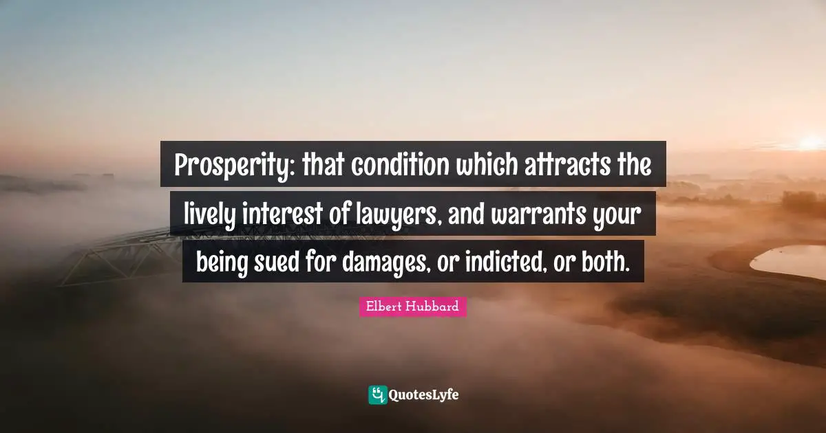Prosperity: that condition which attracts the lively interest of lawyers, and warrants your being sued for damages, or indicted, or both.