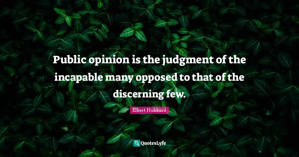 Public opinion is the judgment of the incapable many opposed to that of the discerning few.
