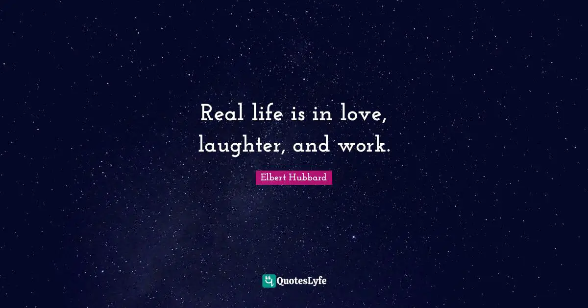Real life is in love, laughter, and work.