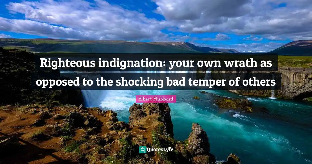 Righteous indignation: your own wrath as opposed to the shocking bad temper of others