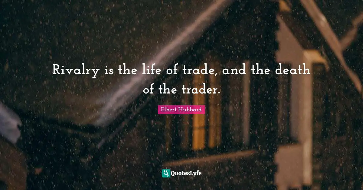 Rivalry Quotes: "Rivalry is the life of trade, and the death of the trader."