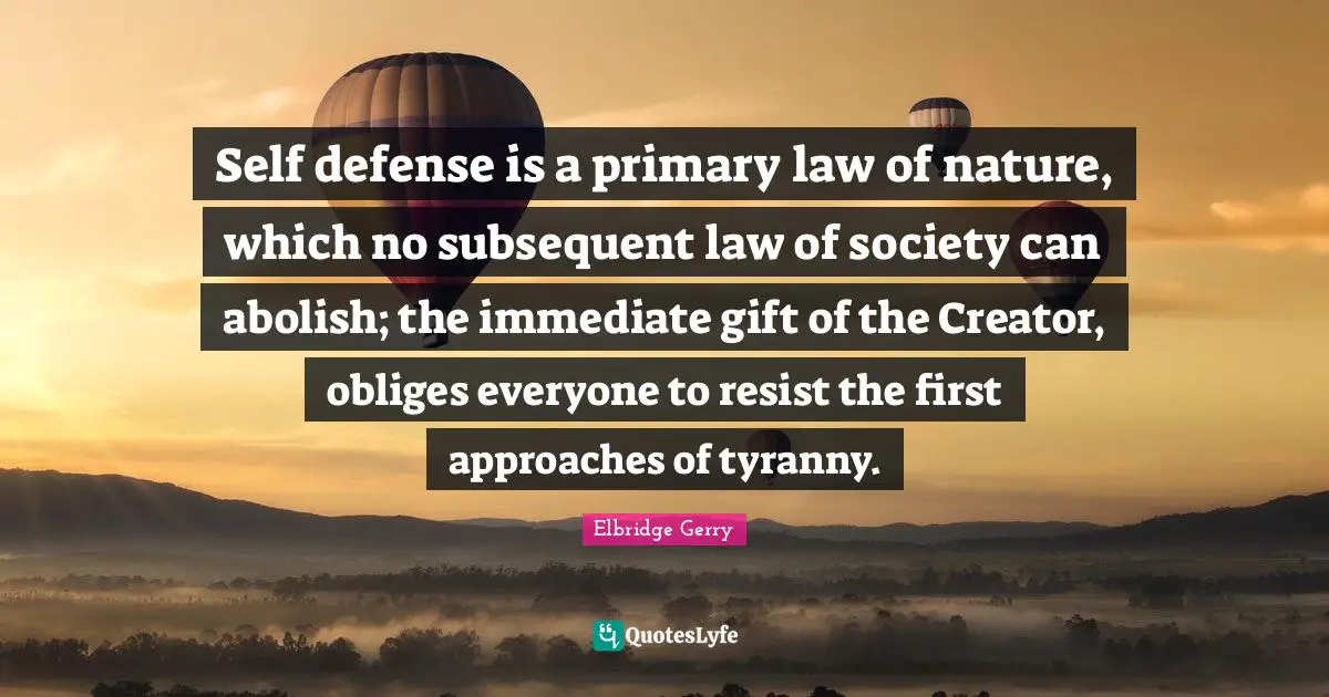 Creator Quotes: "Self defense is a primary law of nature, which no subsequent law of society can abolish; the immediate gift of the Creator, obliges everyone to resist the first approaches of tyranny."