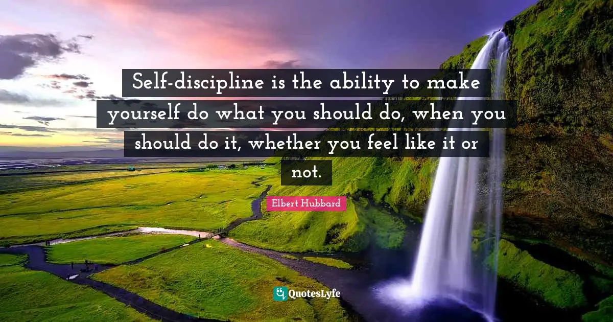 Self-discipline is the ability to make yourself do what you should do, when you should do it, whether you feel like it or not.